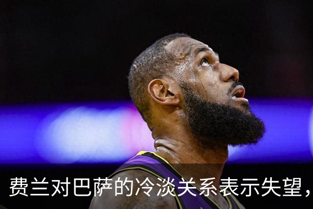 费兰对巴萨的冷淡关系表示失望，小蜘蛛让他感到落寞